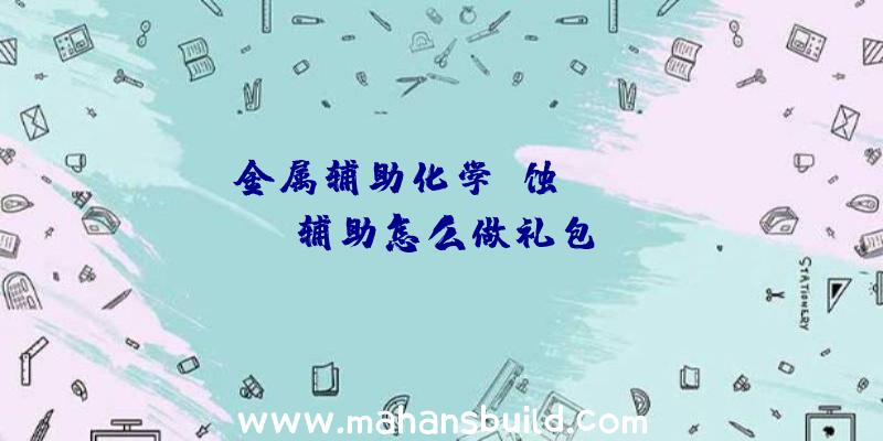 「金属辅助化学腐蚀」|rust辅助怎么做礼包